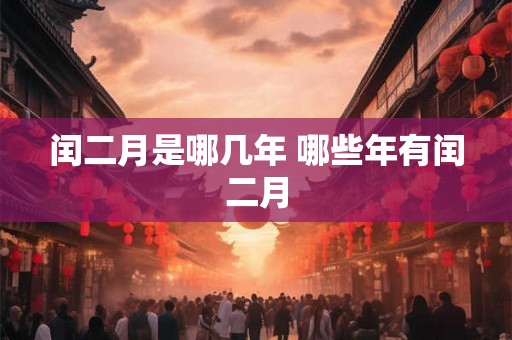 闰二月是哪几年 哪些年有闰二月