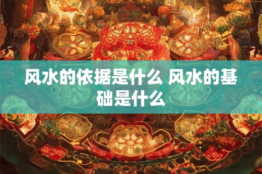 风水的依据是什么 风水的基础是什么
