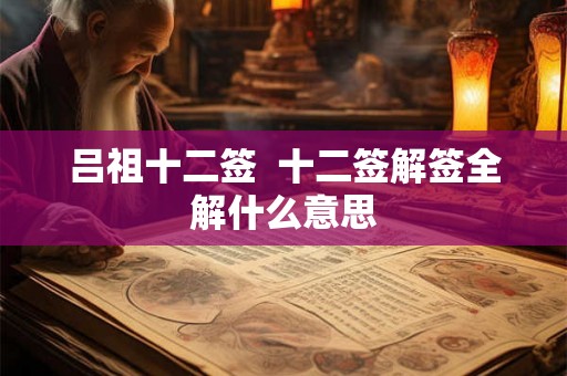 吕祖十二签 十二签解签全解什么意思 吕祖十二签 十二签解签全解什么意思