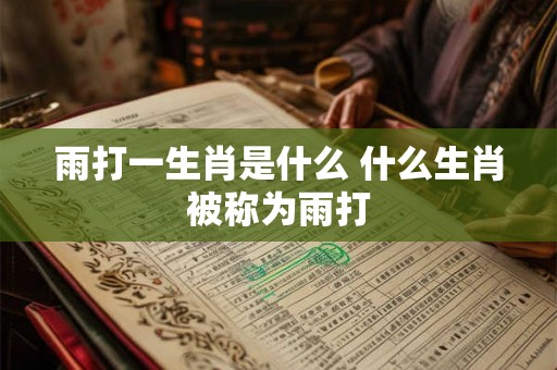 雨打一生肖是什么 什么生肖被称为雨打
