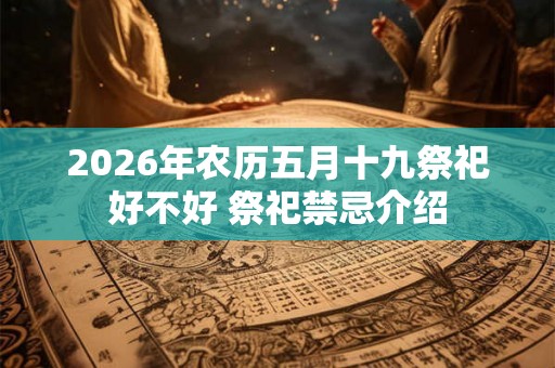 2026年农历五月十九祭祀好不好 祭祀禁忌介绍