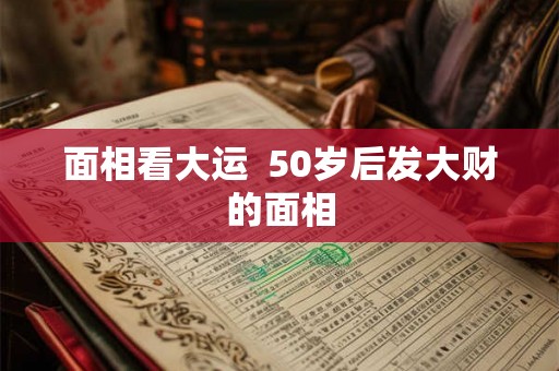 面相看大运  50岁后发大财的面相