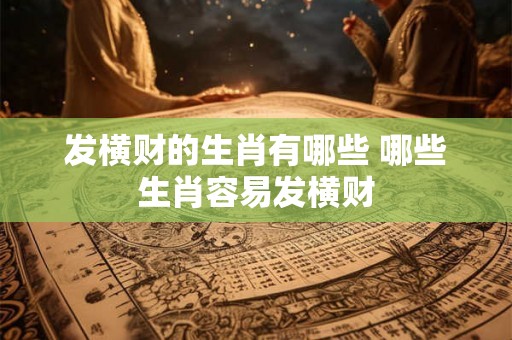 发横财的生肖有哪些 哪些生肖容易发横财