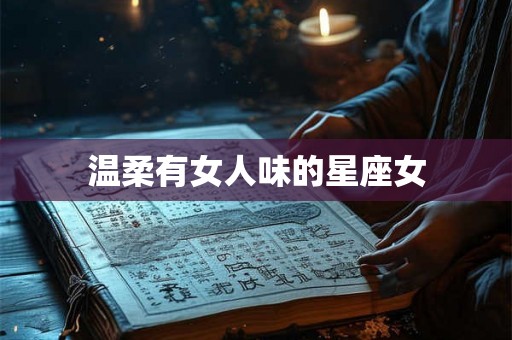 温柔有女人味的星座女 温柔有女人味的星座女