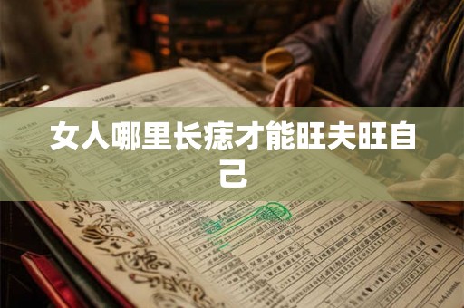 女人哪里长痣才能旺夫旺自己