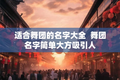 适合舞团的名字大全  舞团名字简单大方吸引人