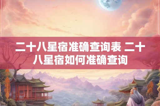 二十八星宿准确查询表 二十八星宿如何准确查询