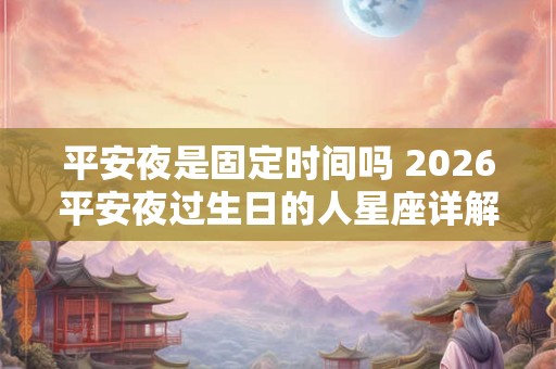 平安夜是固定时间吗 2026平安夜过生日的人星座详解