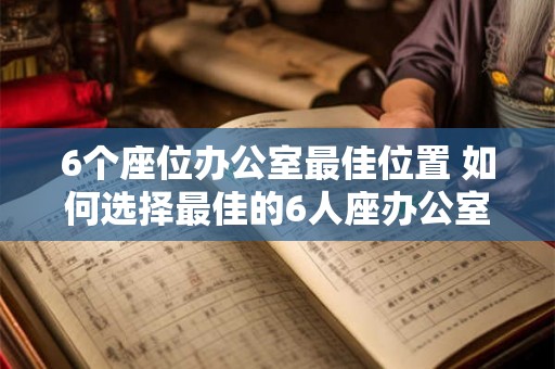 6个座位办公室最佳位置 如何选择最佳的6人座办公室布局