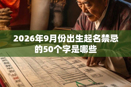 2026年9月份出生起名禁忌的50个字是哪些