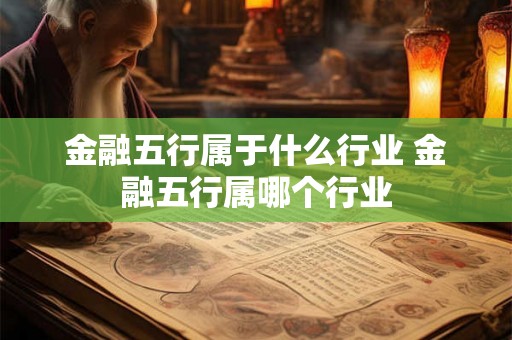 金融五行属于什么行业 金融五行属哪个行业