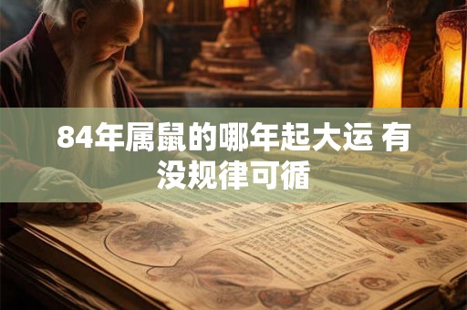 84年属鼠的哪年起大运 有没规律可循