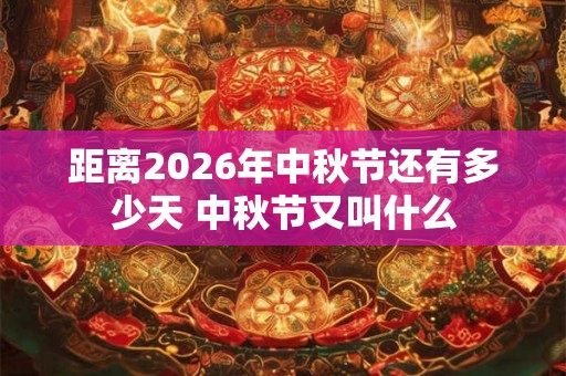 距离2026年中秋节还有多少天 中秋节又叫什么