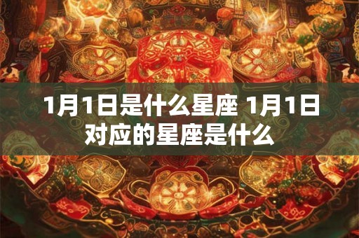 1月1日是什么星座 1月1日对应的星座是什么 1月1日是什么星座 1月1日对应的星座是什么