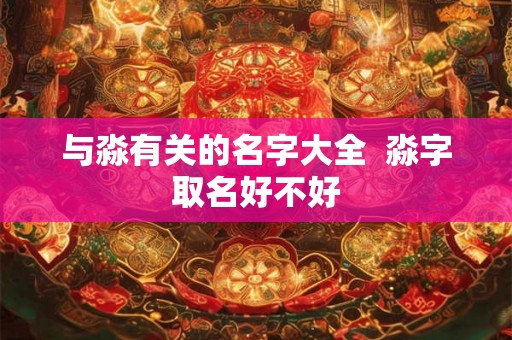 与淼有关的名字大全  淼字取名好不好