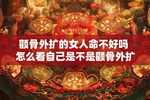 颧骨外扩的女人命不好吗 怎么看自己是不是颧骨外扩
