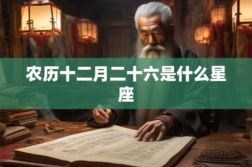 农历十二月二十六是什么星座
