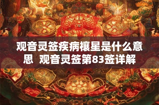 观音灵签疾病禳星是什么意思  观音灵签第83签详解