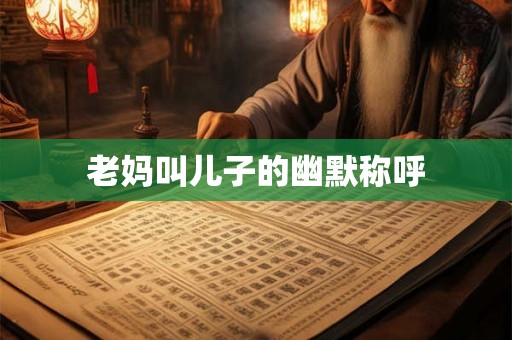 老妈叫儿子的幽默称呼