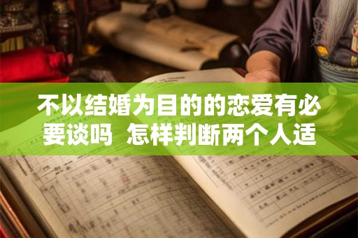 不以结婚为目的的恋爱有必要谈吗  怎样判断两个人适不适合结婚