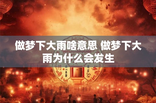 做梦下大雨啥意思 做梦下大雨为什么会发生