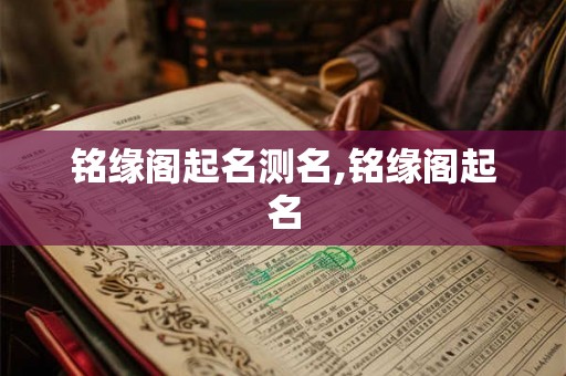 铭缘阁起名测名,铭缘阁起名