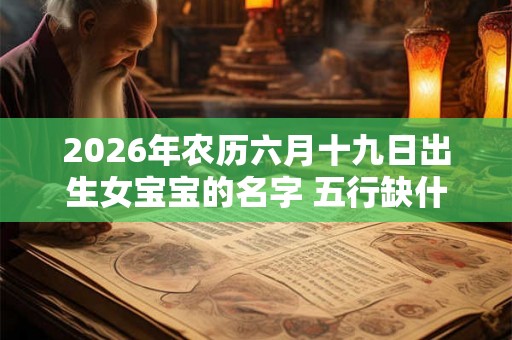 2026年农历六月十九日出生女宝宝的名字 五行缺什么