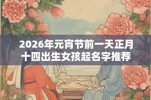 2026年元宵节前一天正月十四出生女孩起名字推荐