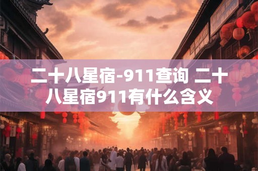 二十八星宿-911查询 二十八星宿911有什么含义 二十八星宿-911查询 二十八星宿911有什么含义
