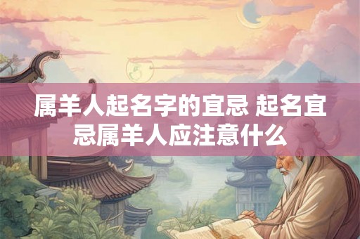 属羊人起名字的宜忌 起名宜忌属羊人应注意什么