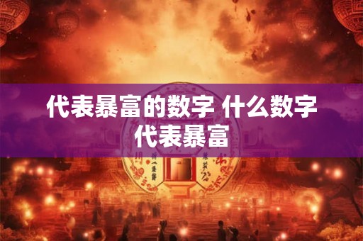 代表暴富的数字 什么数字代表暴富