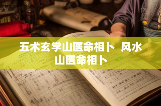 五术玄学山医命相卜 风水山医命相卜 五术玄学山医命相卜 风水山医命相卜