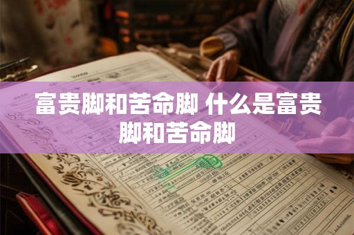 富贵脚和苦命脚 什么是富贵脚和苦命脚