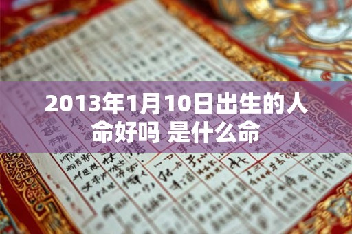 2013年1月10日出生的人命好吗 是什么命