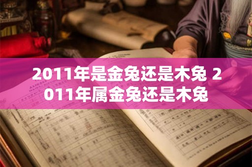 2011年是金兔还是木兔 2011年属金兔还是木兔 2011年是金兔还是木兔 2011年属金兔还是木兔