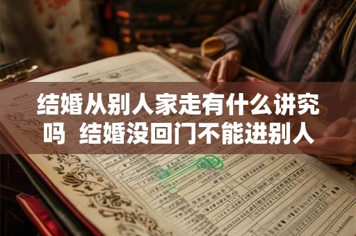 结婚从别人家走有什么讲究吗  结婚没回门不能进别人家屋