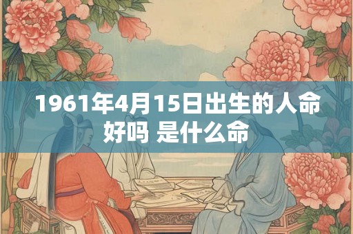 1961年4月15日出生的人命好吗 是什么命