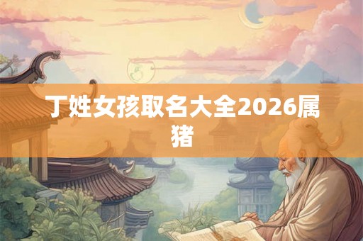 丁姓女孩取名大全2026属猪