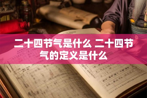 二十四节气是什么 二十四节气的定义是什么