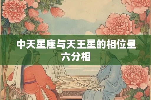 中天星座与天王星的相位呈六分相
