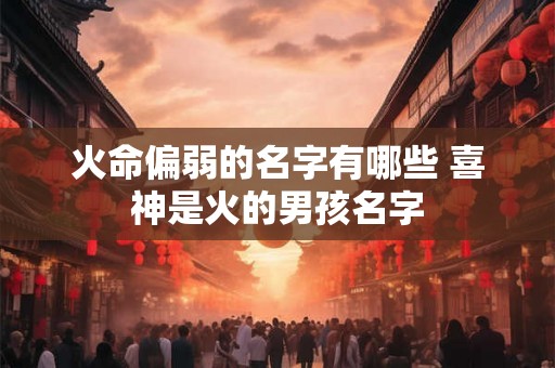 火命偏弱的名字有哪些 喜神是火的男孩名字