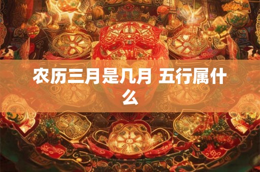 农历三月是几月 五行属什么