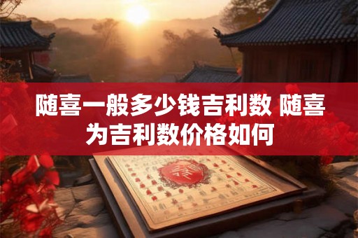 随喜一般多少钱吉利数 随喜为吉利数价格如何