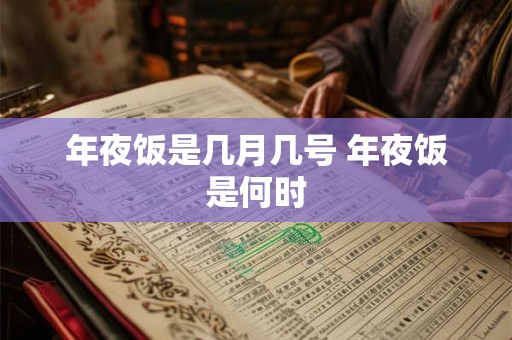 年夜饭是几月几号 年夜饭是何时 年夜饭是几月几号 年夜饭是何时