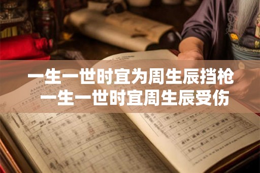 一生一世时宜为周生辰挡枪  一生一世时宜周生辰受伤