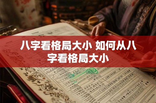 八字看格局大小 如何从八字看格局大小