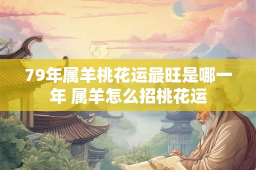 79年属羊桃花运最旺是哪一年 属羊怎么招桃花运
