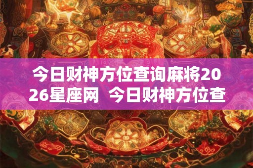 今日财神方位查询麻将2026星座网 今日财神方位查询麻将2026 今日财神方位查询麻将2026星座网 今日财神方位查询麻将2026