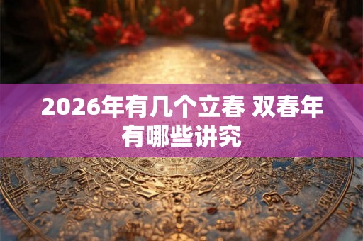 2026年有几个立春 双春年有哪些讲究