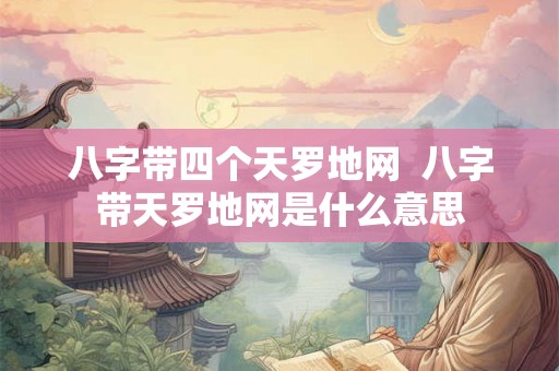八字带四个天罗地网  八字带天罗地网是什么意思